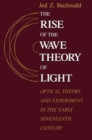 Image for The Rise of the Wave Theory of Light : Optical Theory and Experiment in the Early Nineteenth Century