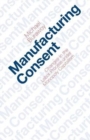 Image for Manufacturing consent  : changes in the labor process under monopoly capitalism