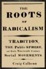 Image for The roots of radicalism: tradition, the public sphere, and early nineteenth-century social movements