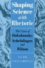 Image for Shaping science with rhetoric: the cases of Dobzhansky, Schrodinger, and Wilson