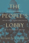 Image for The people&#39;s lobby  : organizational innovation and the rise of interest group politics in the United States, 1890-1925