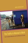 Image for The traffic in women&#39;s work: East European migration and the making of Europe : 48004