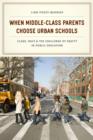 Image for When middle-class parents choose urban schools  : class, race, and the challenge of equity in public education