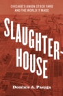 Image for Slaughterhouse  : Chicago&#39;s Union Stock Yard and the world it made