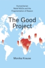 Image for The good project  : the field of humanitarian relief NGOs and the fragmentation of reason
