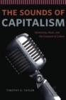 Image for The sounds of capitalism  : advertising, music, and the conquest of culture