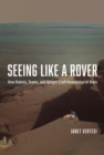 Image for Seeing like a Rover  : how robots, teams, and images craft knowledge of Mars