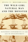 Image for The wild girl, natural man, and the monster  : dangerous experiments in the Age of Enlightenment