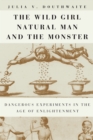 Image for The wild girl, natural man, and the monster: dangerous experiments in the Age of Enlightenment