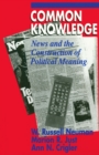 Image for Common knowledge: news and the construction of political meaning