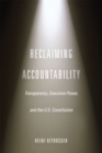 Image for Reclaiming accountability  : transparency, executive power, and the U.S. Constitution