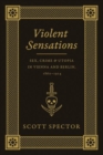 Image for Violent sensations  : sex, crime, and utopia in Vienna and Berlin, 1860-1914