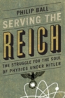 Image for Serving the Reich : The Struggle for the Soul of Physics Under Hitler