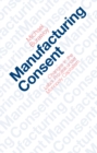 Image for Manufacturing consent: changes in the labor process under monopoly capitalism : 48338
