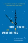 Image for Time travel and warp drives: a scientific guide to shortcuts through time and space
