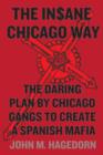 Image for The in$ane Chicago way: the daring plan by Chicago gangs to create a Spanish mafia