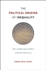 Image for The political origins of inequality  : why a more equal world is better for us all