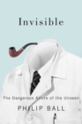 Image for Invisible : The Dangerous Allure of the Unseen