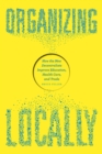 Image for Organizing locally  : how the decentralists improve education, health care, and trade