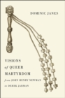 Image for Visions of queer martyrdom from John Henry Newman to Derek Jarman