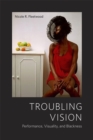 Image for Troubling vision  : performance, visuality, and blackness