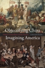 Image for Objectifying China, Imagining America