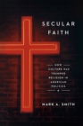 Image for Secular faith  : how culture has trumped religion in American politics