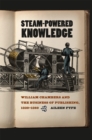 Image for Steam-powered knowledge  : William Chambers and the business of publishing, 1820-1860