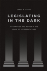 Image for Legislating in the dark  : information and power in the House of Representatives