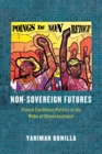 Image for Non-Sovereign Futures: French Caribbean Politics in the Wake of Disenchantment