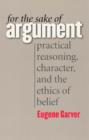 Image for For the sake of argument  : practical reasoning, character, and the ethics of belief