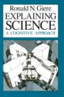 Image for Explaining science: a cognitive approach