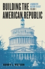 Image for Building the American republicVolume 1,: A narrative history to 1877