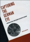 Image for Capturing the German eye  : American visual propaganda in occupied Germany