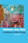 Image for Producing local color: art networks in ethnic Chicago