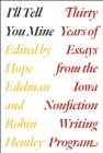 Image for I&#39;ll tell you mine  : thirty years of essays from the Iowa Nonfiction Writing Program