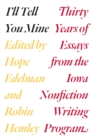 Image for I&#39;ll Tell You Mine: Thirty Years of Essays from the Iowa Nonfiction Writing Program