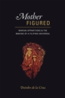 Image for Mother figured  : Marian apparitions and the making of a Filipino universal
