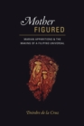 Image for Mother Figured: Marian Apparitions and the Making of a Filipino Universal