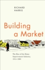 Image for Building a market: the rise of the home improvement industry, 1914-1960
