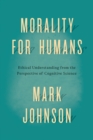 Image for Morality for humans  : ethical understanding from the perspective of cognitive science