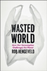Image for Wasted world  : how our consumption challenges the planet