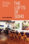 Image for The lofts of SoHo: gentrification, art, and industry in New York, 1950-1980