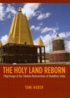 Image for The holy land reborn  : pilgrimage &amp; the Tibetan reinvention of Buddhist India