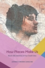 Image for How places make us  : novel LBQ identities in four small cities