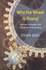 Image for Why the wheel is round  : muscles, technology, and how we make things move