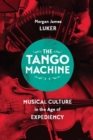 Image for The tango machine  : musical culture in the age of expediency
