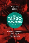 Image for The tango machine  : musical culture in the age of expediency