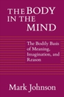 Image for The body in the mind  : the bodily basis of meaning, imagination, and reason
