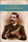 Image for The myth of disenchantment  : magic, modernity, and the birth of the human sciences